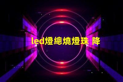 led燈總燒燈珠 降壓